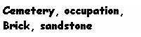 Text Box: Cemetery, occupation, Brick, sandstone